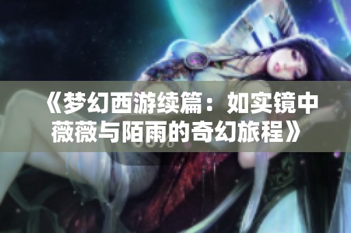 《梦幻西游续篇：如实镜中薇薇与陌雨的奇幻旅程》