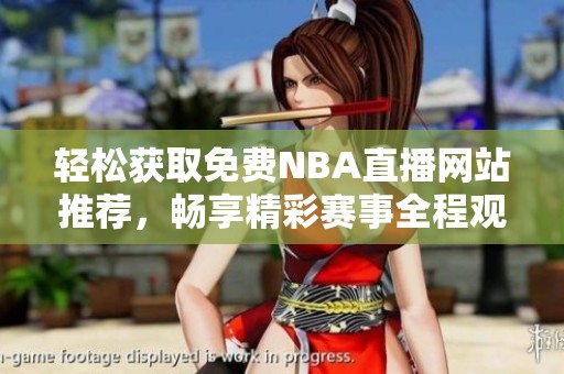 轻松获取免费NBA直播网站推荐，畅享精彩赛事全程观看
