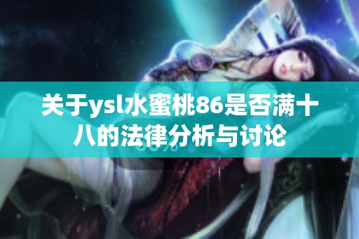 关于ysl水蜜桃86是否满十八的法律分析与讨论