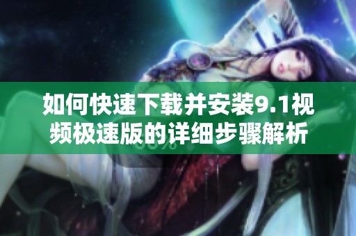 如何快速下载并安装9.1视频极速版的详细步骤解析