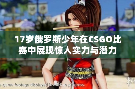 17岁俄罗斯少年在CSGO比赛中展现惊人实力与潜力