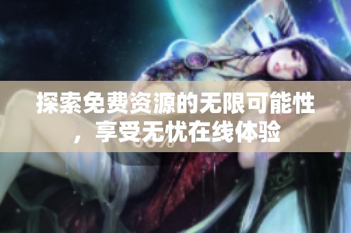探索免费资源的无限可能性，享受无忧在线体验