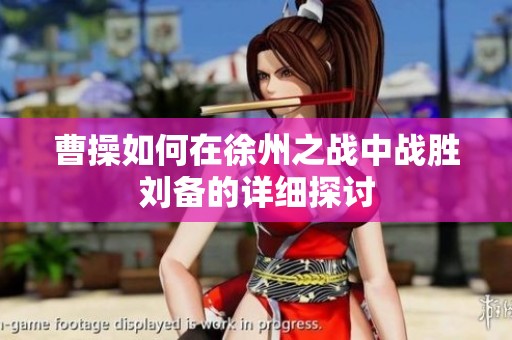 曹操如何在徐州之战中战胜刘备的详细探讨