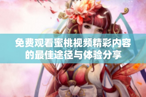 免费观看蜜桃视频精彩内容的最佳途径与体验分享