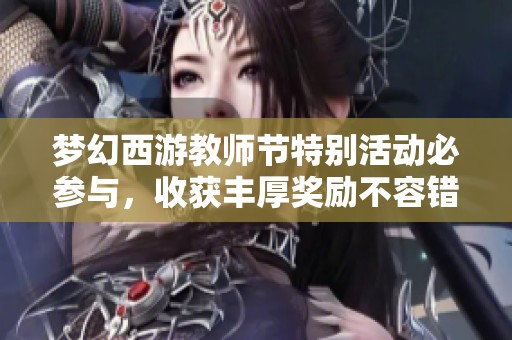 梦幻西游教师节特别活动必参与，收获丰厚奖励不容错过