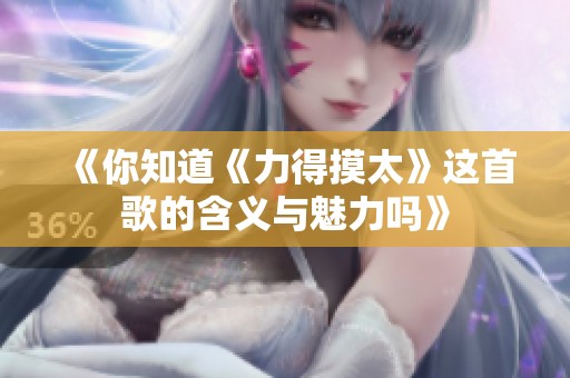 《你知道《力得摸太》这首歌的含义与魅力吗》