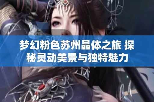梦幻粉色苏州晶体之旅 探秘灵动美景与独特魅力