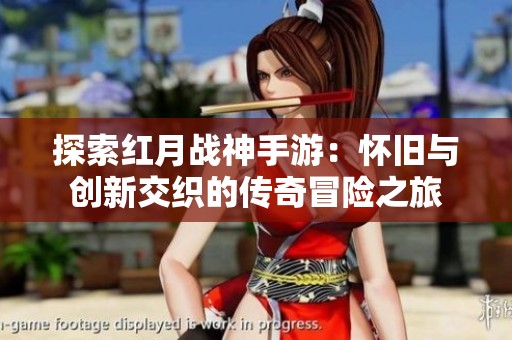 探索红月战神手游：怀旧与创新交织的传奇冒险之旅