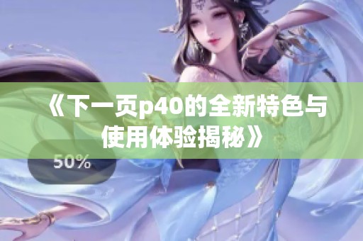 《下一页p40的全新特色与使用体验揭秘》