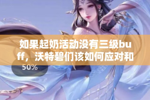 如果起奶活动没有三级buff，沃特碧们该如何应对和调整策略