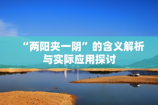 “两阳夹一阴”的含义解析与实际应用探讨