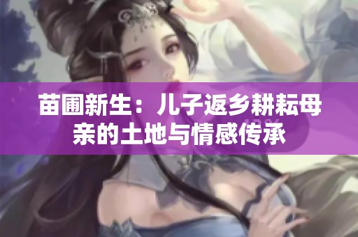 苗圃新生：儿子返乡耕耘母亲的土地与情感传承