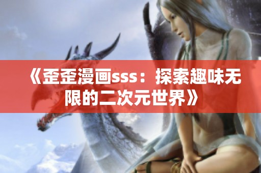 《歪歪漫画sss：探索趣味无限的二次元世界》