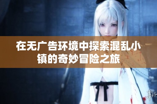 在无广告环境中探索混乱小镇的奇妙冒险之旅