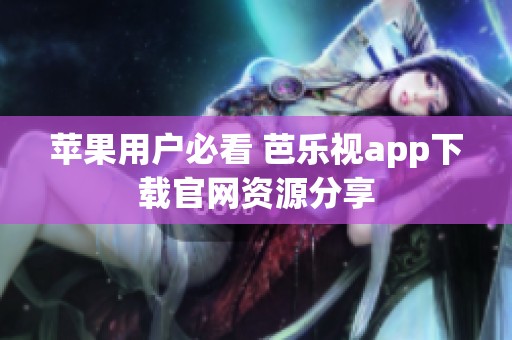 苹果用户必看 芭乐视app下载官网资源分享