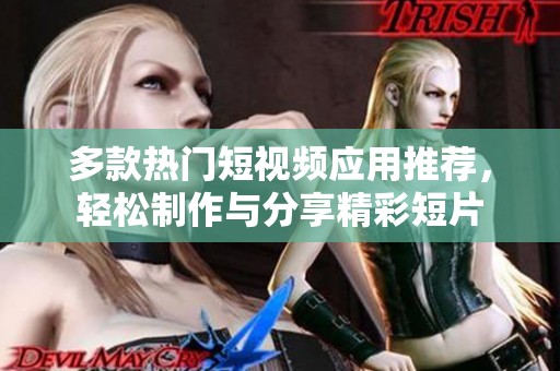 多款热门短视频应用推荐，轻松制作与分享精彩短片