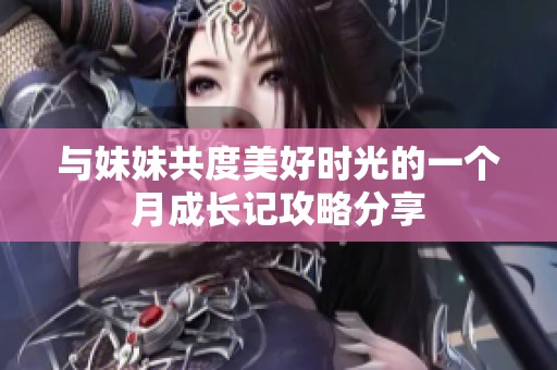 与妹妹共度美好时光的一个月成长记攻略分享