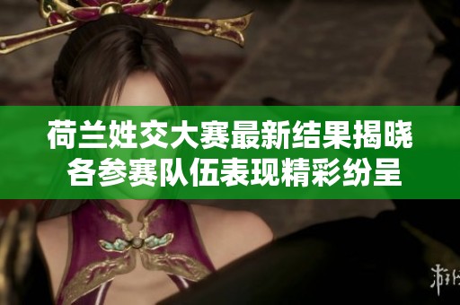 荷兰姓交大赛最新结果揭晓 各参赛队伍表现精彩纷呈
