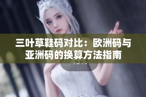 三叶草鞋码对比：欧洲码与亚洲码的换算方法指南