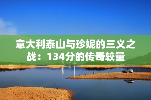意大利泰山与珍妮的三义之战：134分的传奇较量