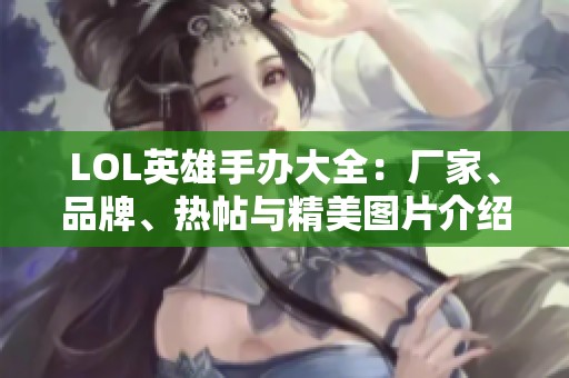 LOL英雄手办大全：厂家、品牌、热帖与精美图片介绍