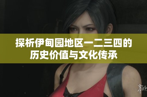 探析伊甸园地区一二三四的历史价值与文化传承