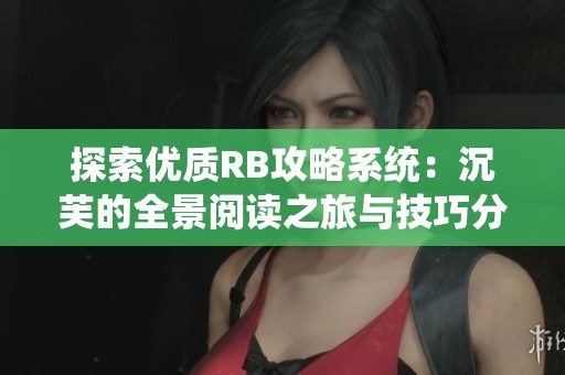 探索优质RB攻略系统：沉芙的全景阅读之旅与技巧分享