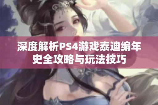 深度解析PS4游戏泰迪编年史全攻略与玩法技巧