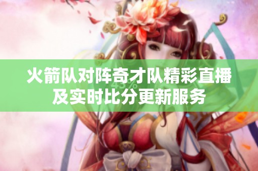 火箭队对阵奇才队精彩直播及实时比分更新服务
