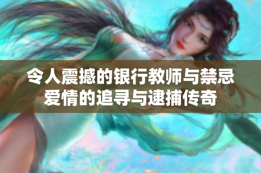 令人震撼的银行教师与禁忌爱情的追寻与逮捕传奇