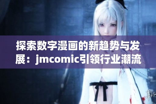 探索数字漫画的新趋势与发展：jmcomic引领行业潮流