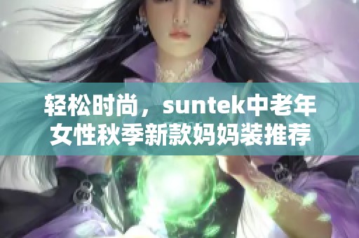 轻松时尚，suntek中老年女性秋季新款妈妈装推荐