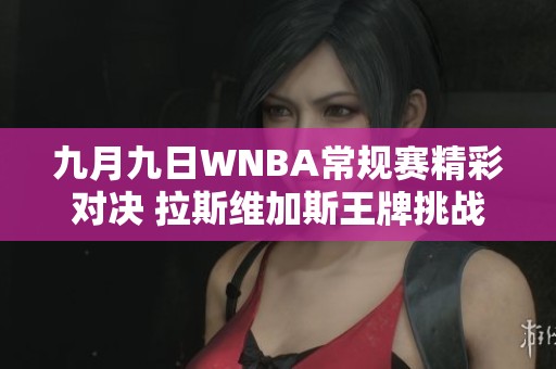 九月九日WNBA常规赛精彩对决 拉斯维加斯王牌挑战纽约自由人