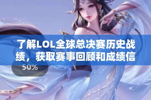 了解LOL全球总决赛历史战绩，获取赛事回顾和成绩信息