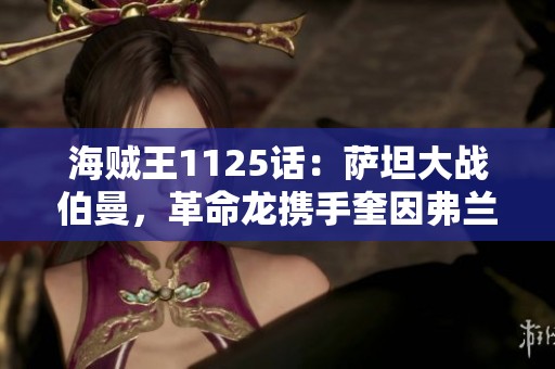 海贼王1125话：萨坦大战伯曼，革命龙携手奎因弗兰奇参战