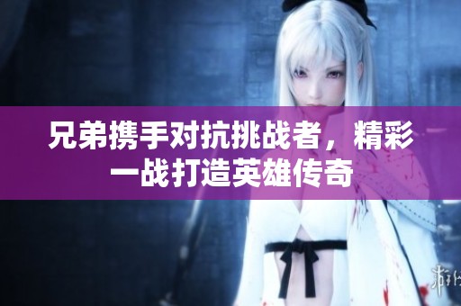 兄弟携手对抗挑战者，精彩一战打造英雄传奇