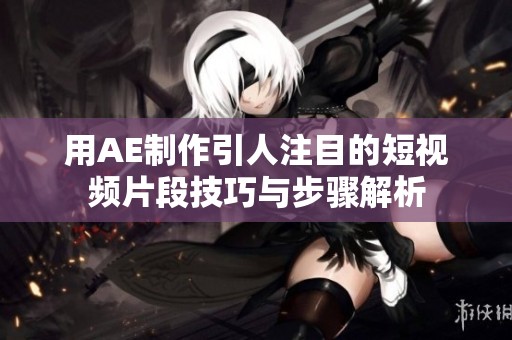 用AE制作引人注目的短视频片段技巧与步骤解析