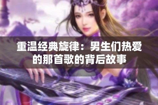 重温经典旋律：男生们热爱的那首歌的背后故事