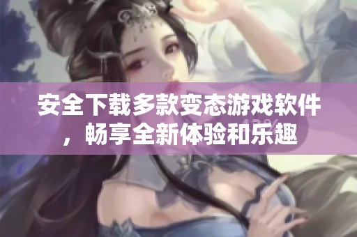 安全下载多款变态游戏软件，畅享全新体验和乐趣