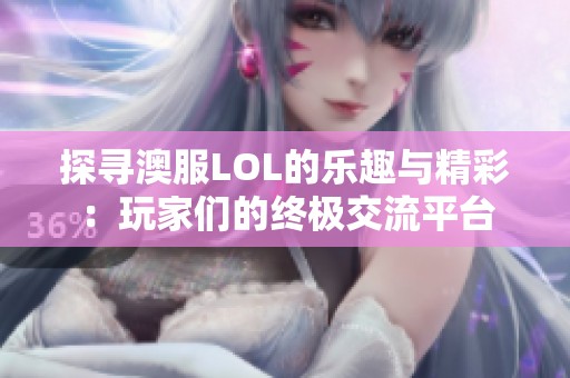 探寻澳服LOL的乐趣与精彩：玩家们的终极交流平台
