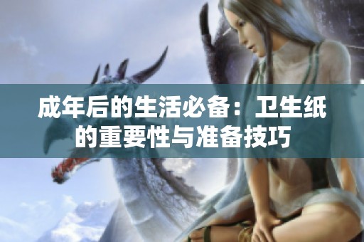 成年后的生活必备：卫生纸的重要性与准备技巧