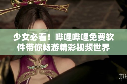 少女必看！哔哩哔哩免费软件带你畅游精彩视频世界