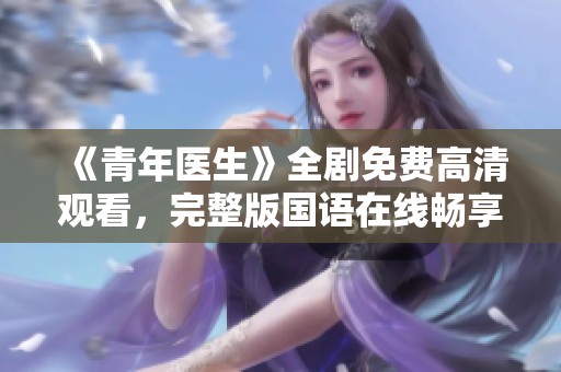 《青年医生》全剧免费高清观看，完整版国语在线畅享