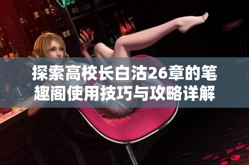 探索高校长白沽26章的笔趣阁使用技巧与攻略详解