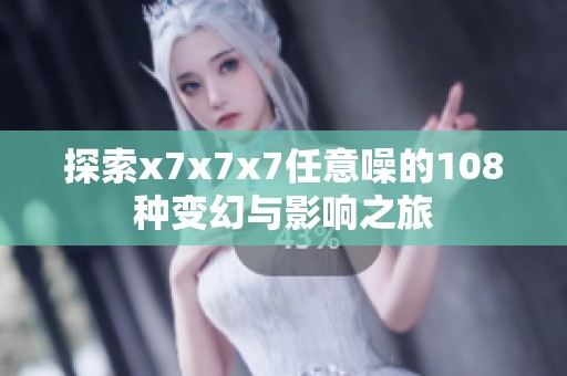 探索x7x7x7任意噪的108种变幻与影响之旅