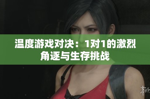 温度游戏对决：1对1的激烈角逐与生存挑战