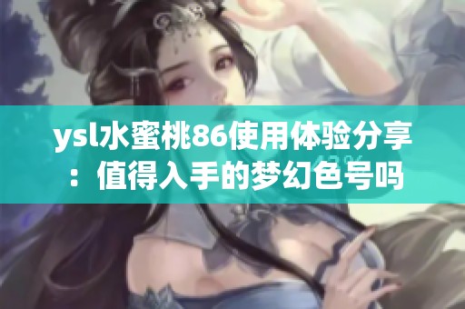 ysl水蜜桃86使用体验分享：值得入手的梦幻色号吗