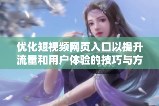 优化短视频网页入口以提升流量和用户体验的技巧与方法