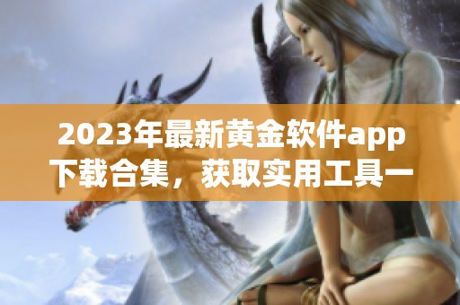 2023年最新黄金软件app下载合集，获取实用工具一览