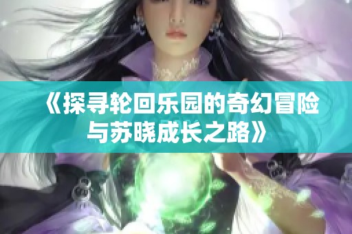 《探寻轮回乐园的奇幻冒险与苏晓成长之路》